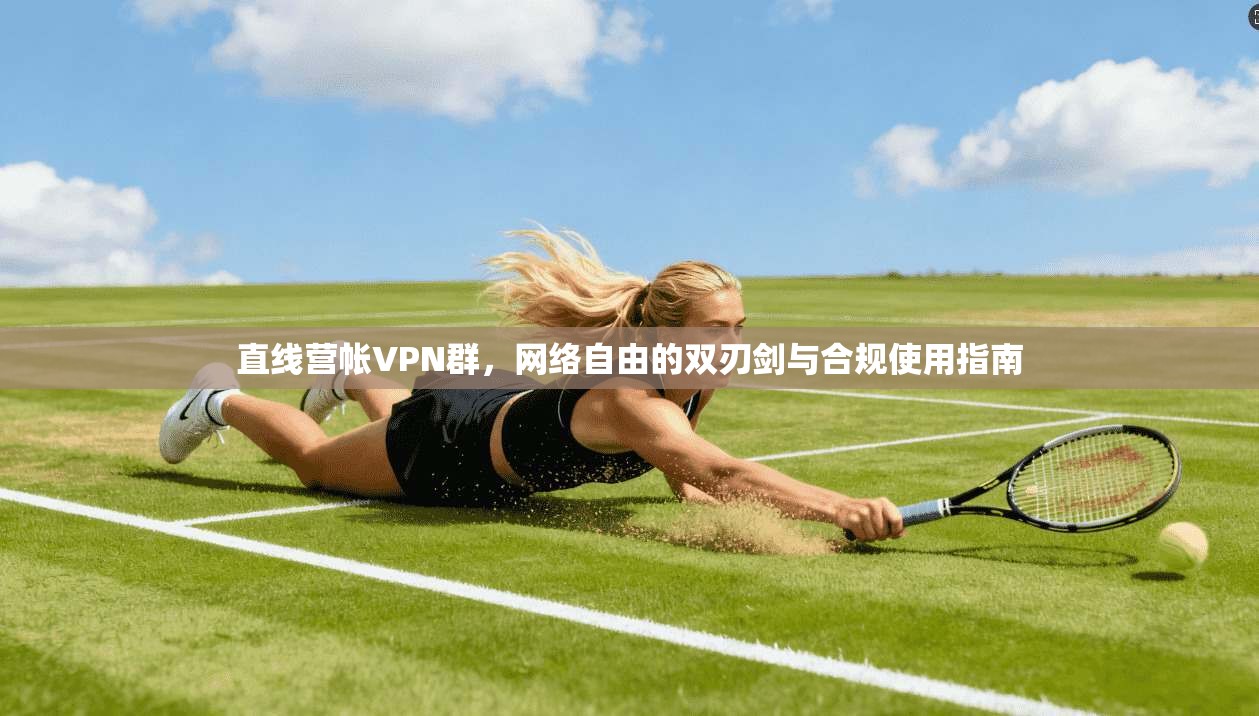 直线营帐VPN群，网络自由的双刃剑与合规使用指南  第1张