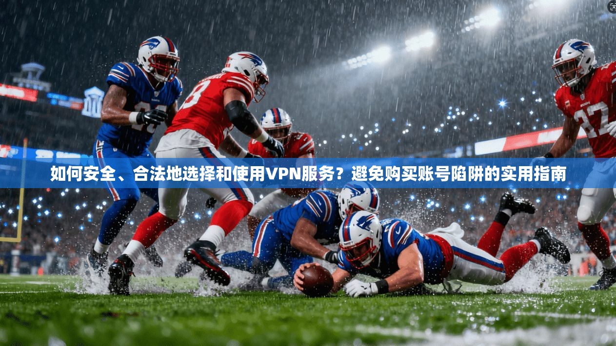 如何安全、合法地选择和使用VPN服务？避免购买账号陷阱的实用指南  第1张