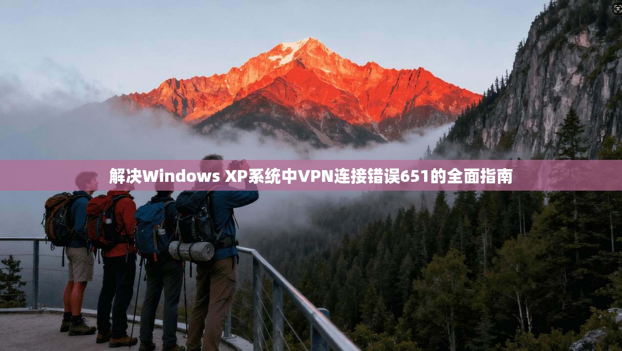 解决Windows XP系统中VPN连接错误651的全面指南  第1张
