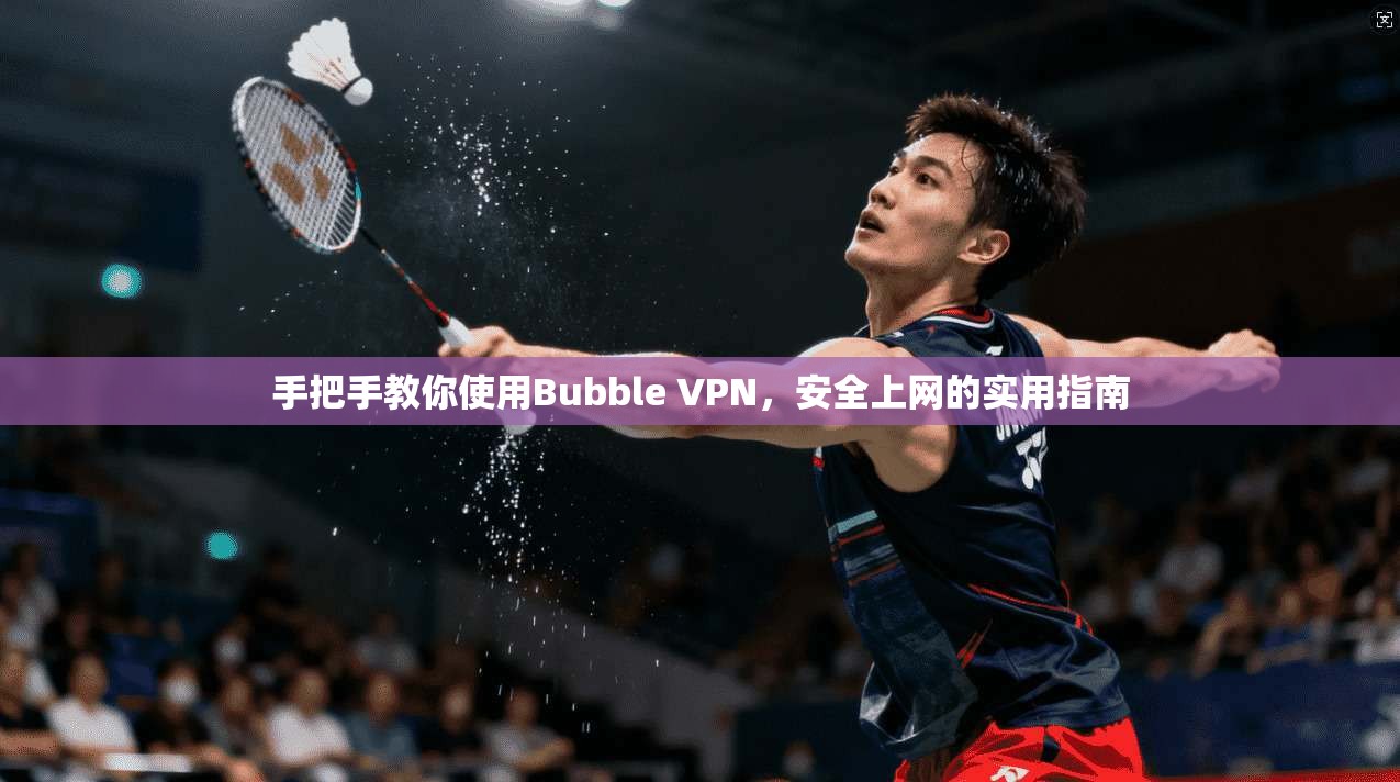 手把手教你使用Bubble VPN，安全上网的实用指南  第1张