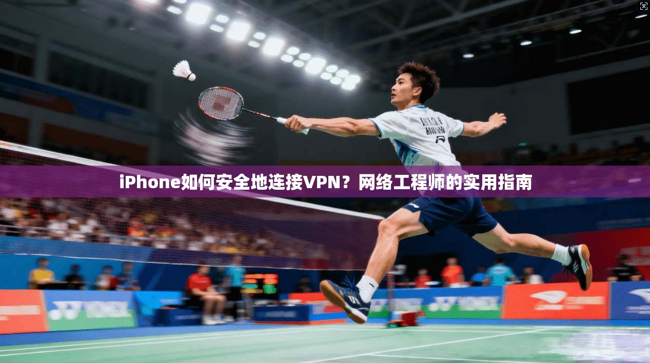 iPhone如何安全地连接VPN？网络工程师的实用指南  第1张