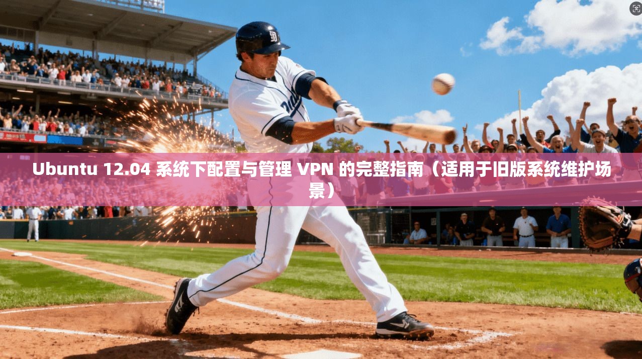 Ubuntu 12.04 系统下配置与管理 VPN 的完整指南（适用于旧版系统维护场景）  第1张