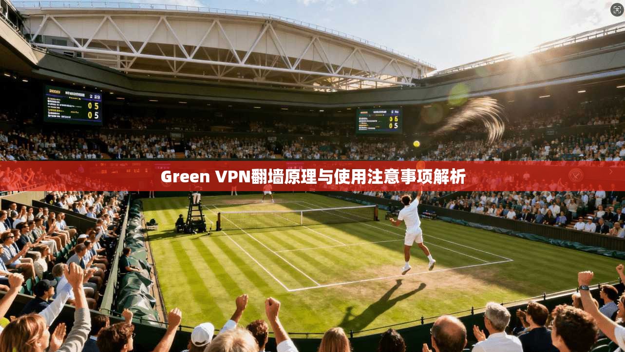 Green VPN翻墙原理与使用注意事项解析  第1张