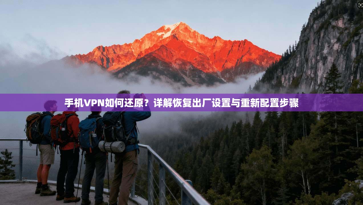 手机VPN如何还原？详解恢复出厂设置与重新配置步骤  第1张