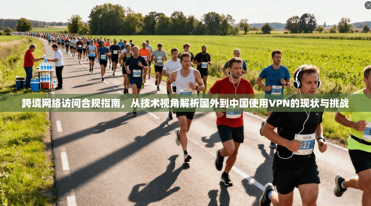 跨境网络访问合规指南，从技术视角解析国外到中国使用VPN的现状与挑战  第1张