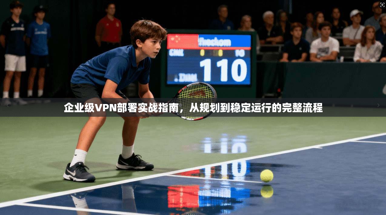 企业级VPN部署实战指南，从规划到稳定运行的完整流程  第1张