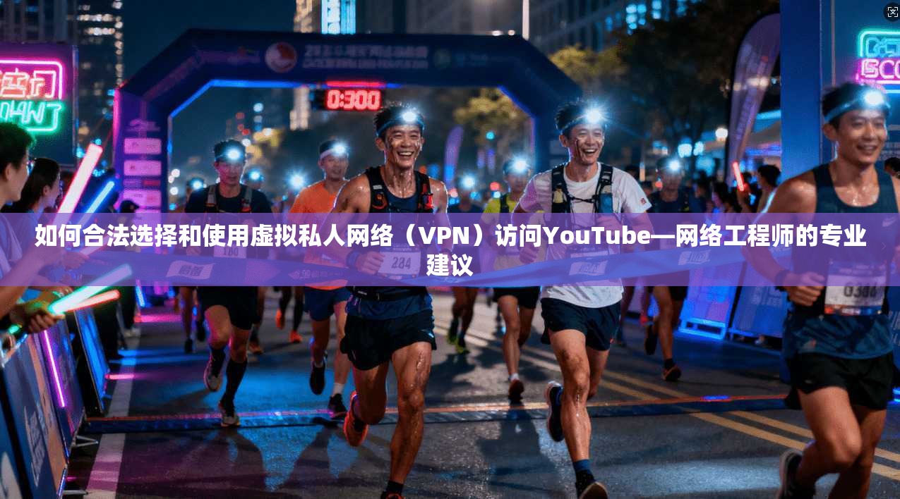 如何合法选择和使用虚拟私人网络（VPN）访问YouTube—网络工程师的专业建议  第1张