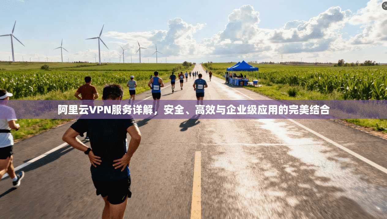 阿里云VPN服务详解，安全、高效与企业级应用的完美结合  第1张