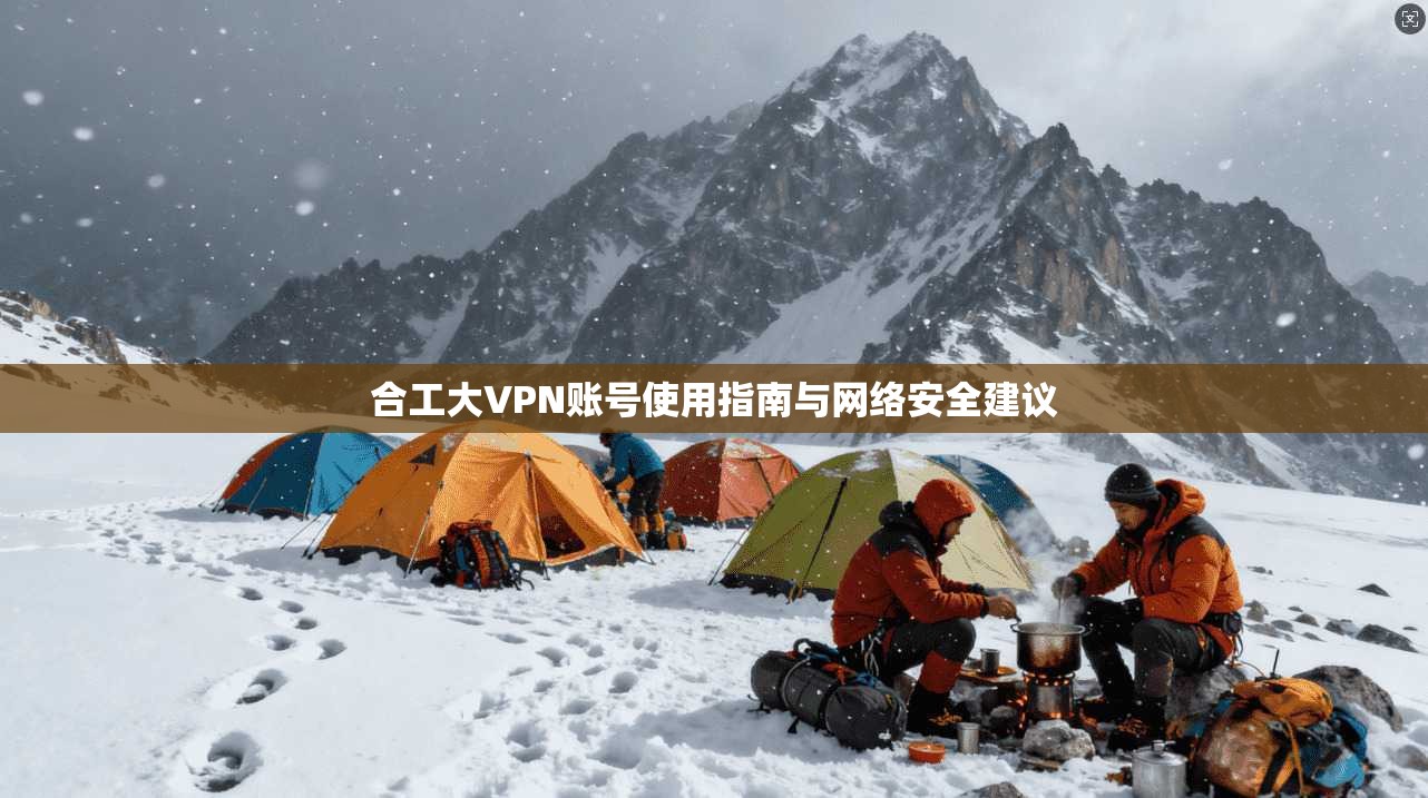 合工大VPN账号使用指南与网络安全建议  第1张