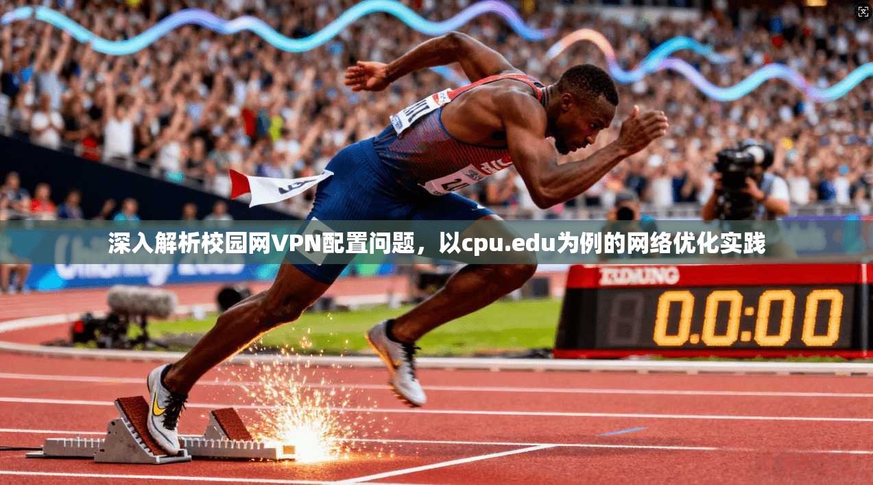 深入解析校园网VPN配置问题，以cpu.edu为例的网络优化实践  第1张
