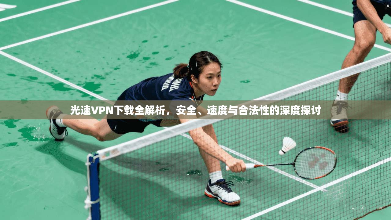 光速VPN下载全解析，安全、速度与合法性的深度探讨  第1张