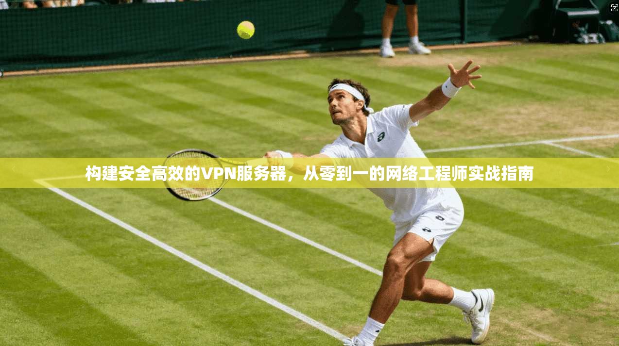 构建安全高效的VPN服务器，从零到一的网络工程师实战指南  第1张