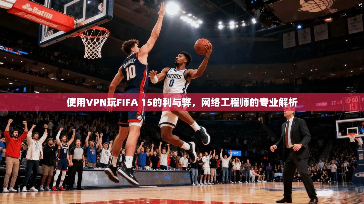 使用VPN玩FIFA 15的利与弊，网络工程师的专业解析  第1张