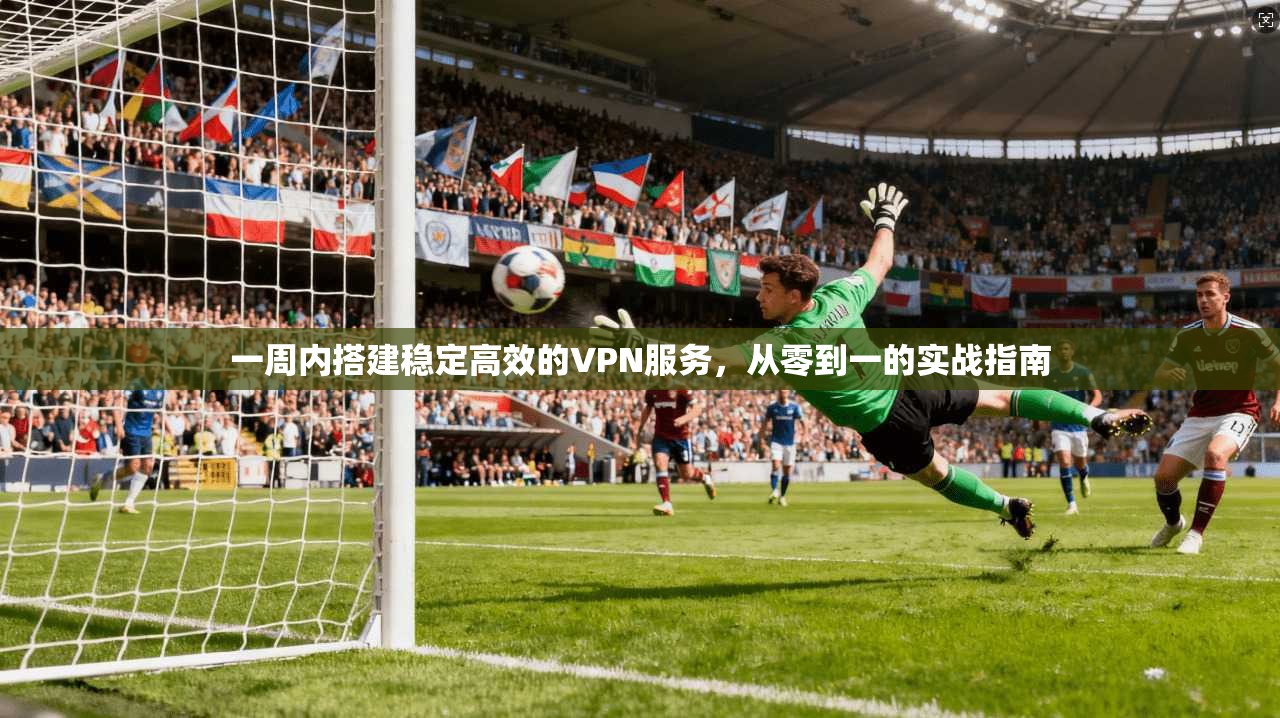 一周内搭建稳定高效的VPN服务，从零到一的实战指南  第1张