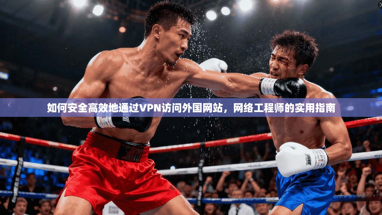 如何安全高效地通过VPN访问外国网站，网络工程师的实用指南  第1张