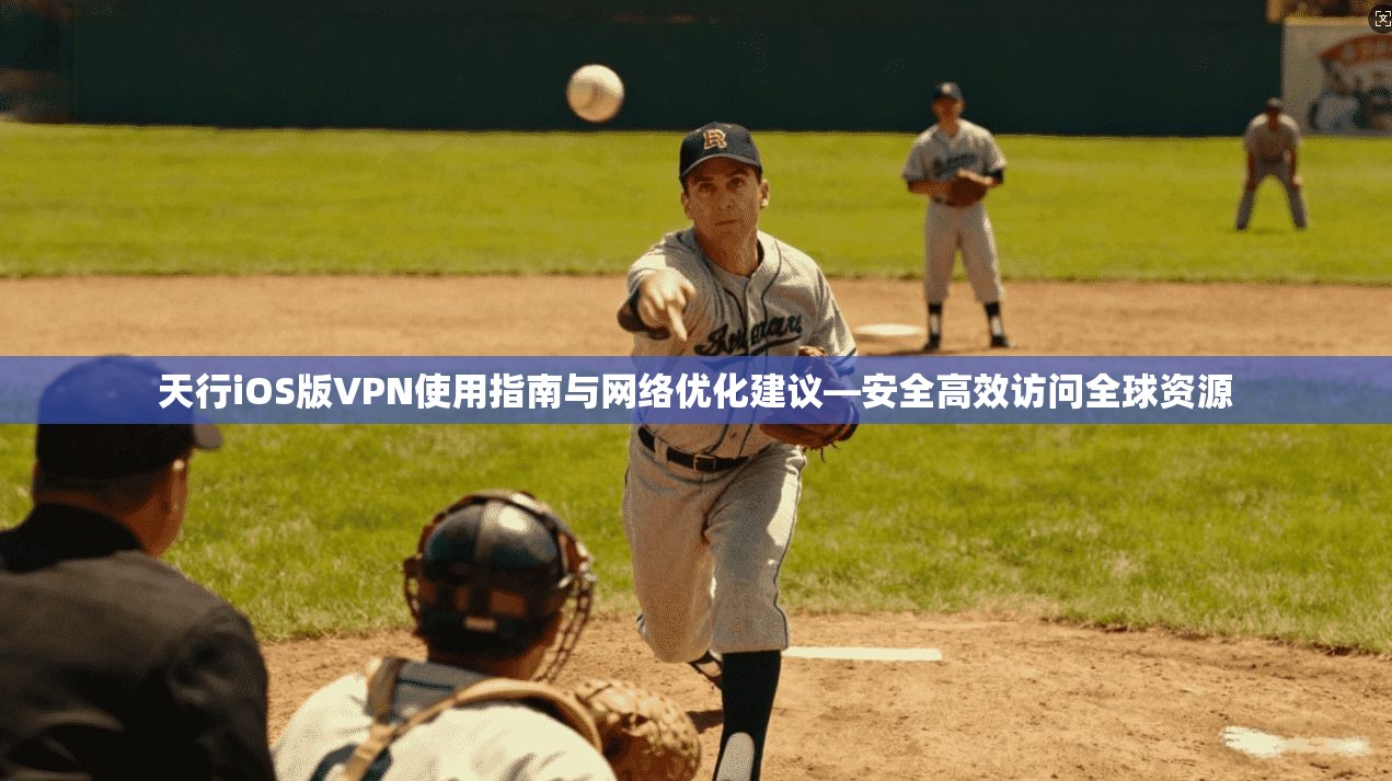 天行iOS版VPN使用指南与网络优化建议—安全高效访问全球资源 第1张 天行iOS版VPN使用指南与网络优化建议—安全高效访问全球资源 第1张