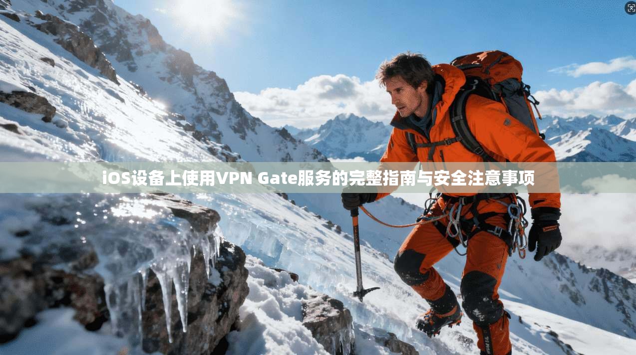 iOS设备上使用VPN Gate服务的完整指南与安全注意事项  第1张