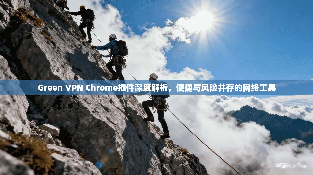 Green VPN Chrome插件深度解析，便捷与风险并存的网络工具  第1张