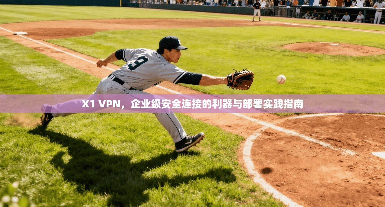 X1 VPN，企业级安全连接的利器与部署实践指南  第1张
