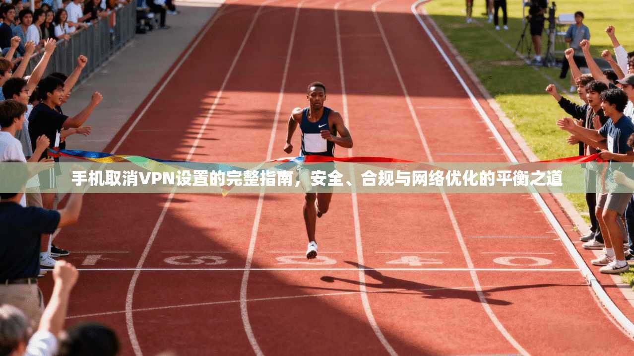 手机取消VPN设置的完整指南,安全、合规与网络优化的平衡之道 第1张 手机取消VPN设置的完整指南,安全、合规与网络优化的平衡之道 第1张