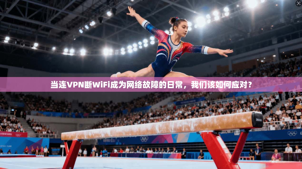 当连VPN断WiFi成为网络故障的日常，我们该如何应对？  第1张