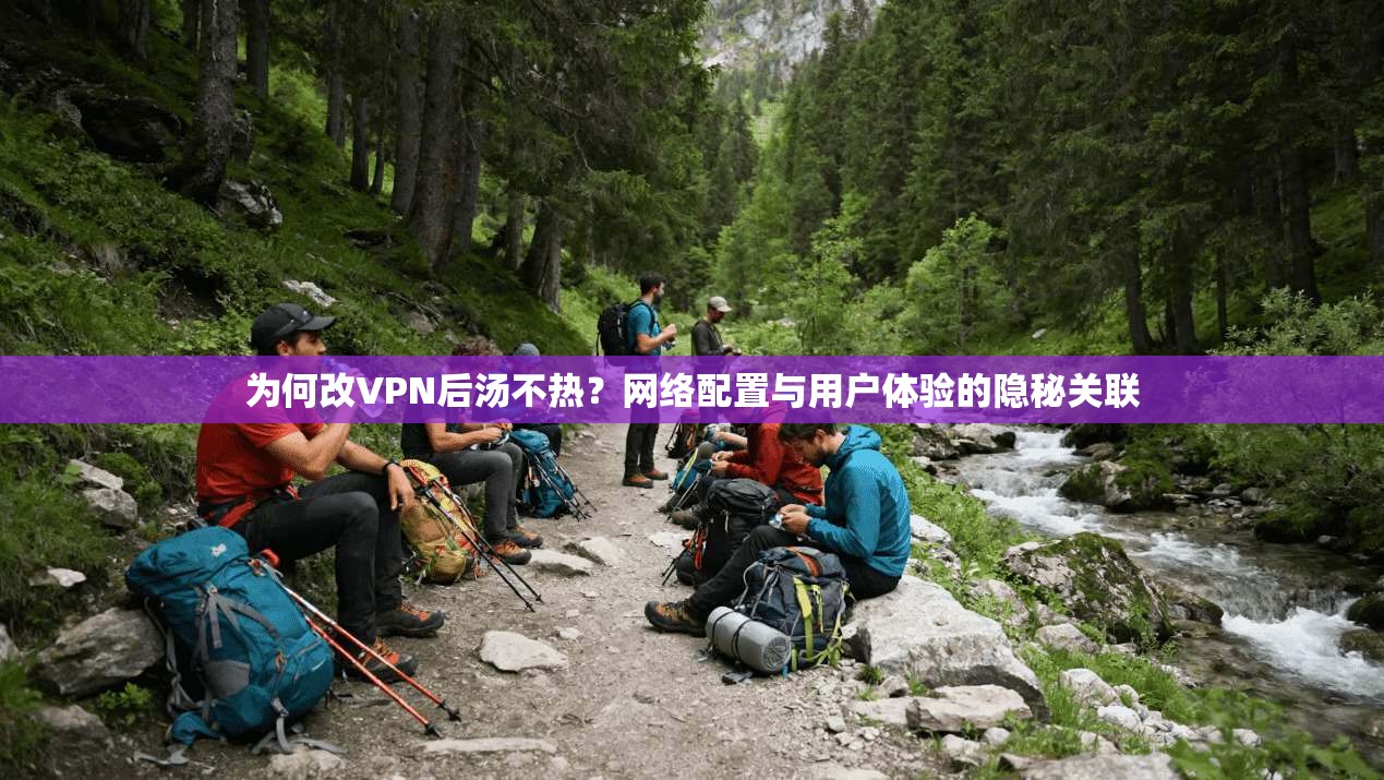 为何改VPN后汤不热?网络配置与用户体验的隐秘关联 第1张 为何改VPN后汤不热?网络配置与用户体验的隐秘关联 第1张