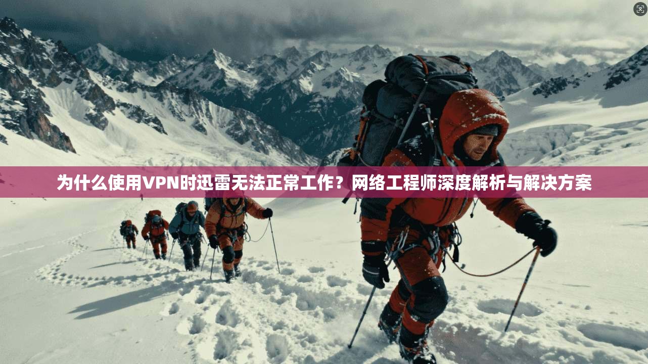 为什么使用VPN时迅雷无法正常工作？网络工程师深度解析与解决方案  第1张