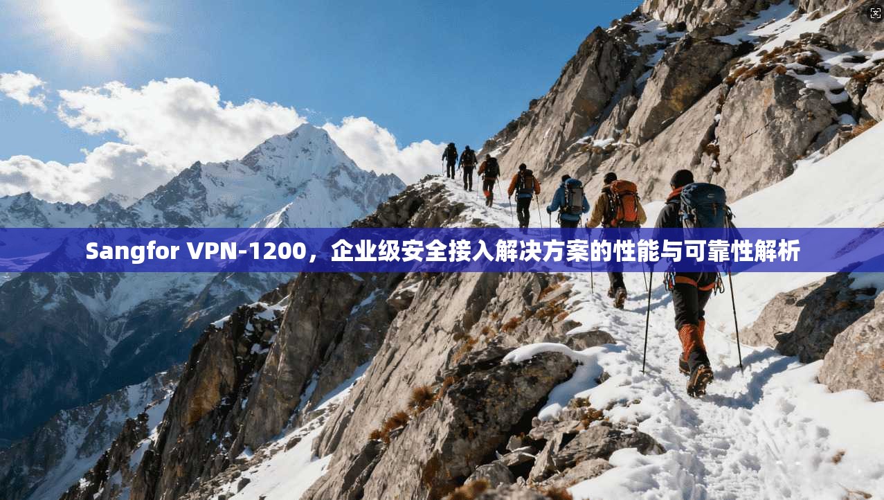 Sangfor VPN-1200,企业级安全接入解决方案的性能与可靠性解析 第1张 Sangfor VPN-1200,企业级安全接入解决方案的性能与可靠性解析 第1张