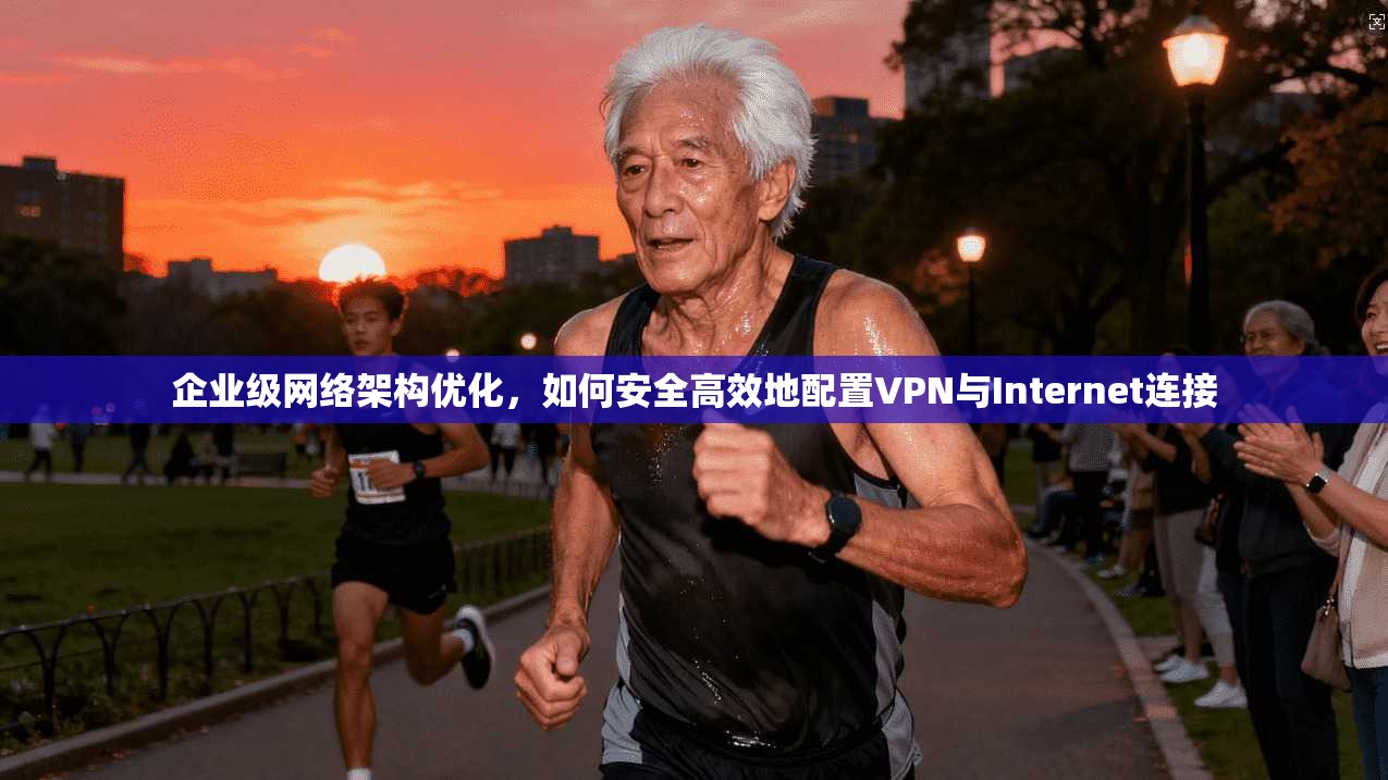 企业级网络架构优化，如何安全高效地配置VPN与Internet连接  第1张
