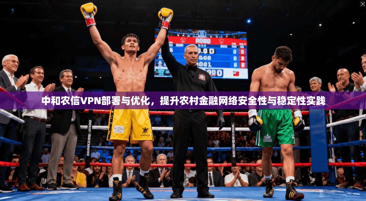 中和农信VPN部署与优化,提升农村金融网络安全性与稳定性实践 第1张 中和农信VPN部署与优化,提升农村金融网络安全性与稳定性实践 第1张