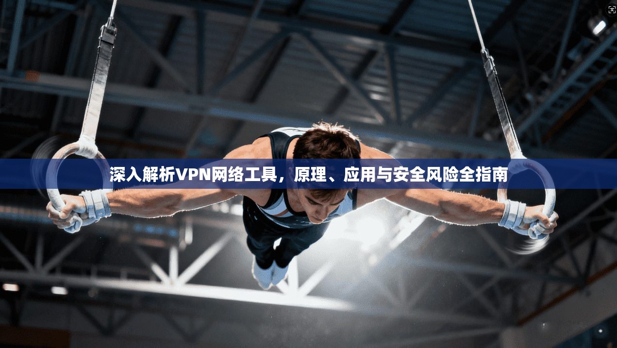 深入解析VPN网络工具，原理、应用与安全风险全指南  第1张