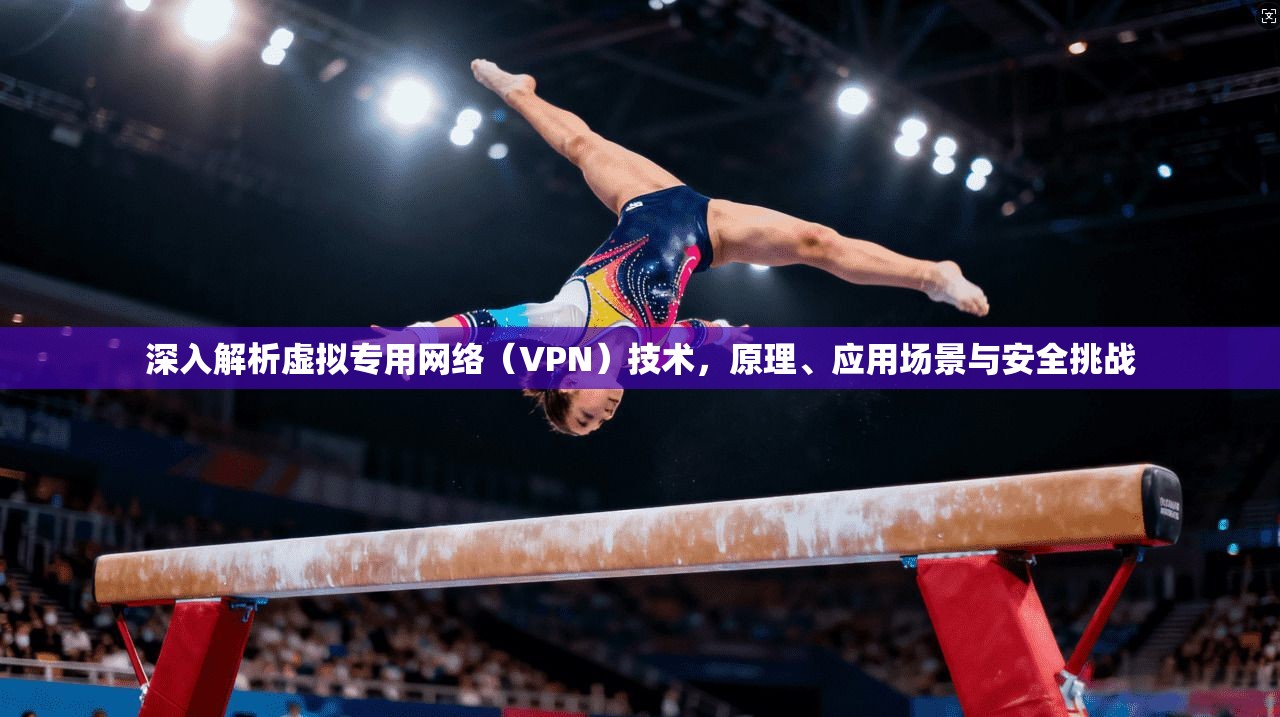 深入解析虚拟专用网络(VPN)技术,原理、应用场景与安全挑战 第1张 深入解析虚拟专用网络(VPN)技术,原理、应用场景与安全挑战 第1张