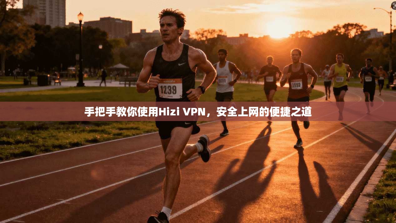 手把手教你使用Hizi VPN,安全上网的便捷之道 第1张 手把手教你使用Hizi VPN,安全上网的便捷之道 第1张