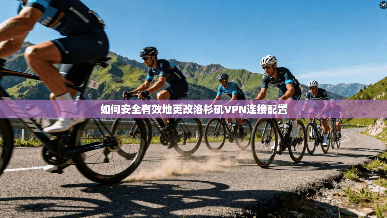 如何安全有效地更改洛杉矶VPN连接配置 第1张 如何安全有效地更改洛杉矶VPN连接配置 第1张