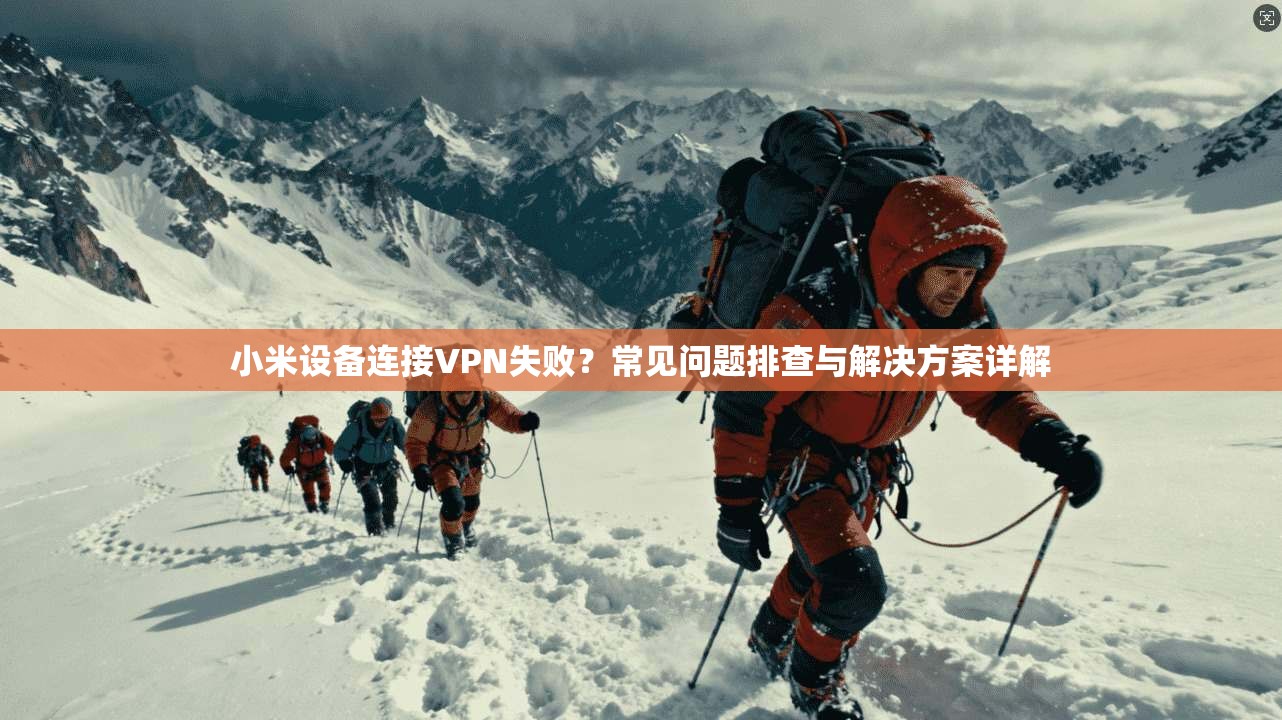 小米设备连接VPN失败？常见问题排查与解决方案详解  第1张