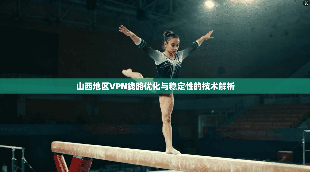 山西地区VPN线路优化与稳定性的技术解析  第1张