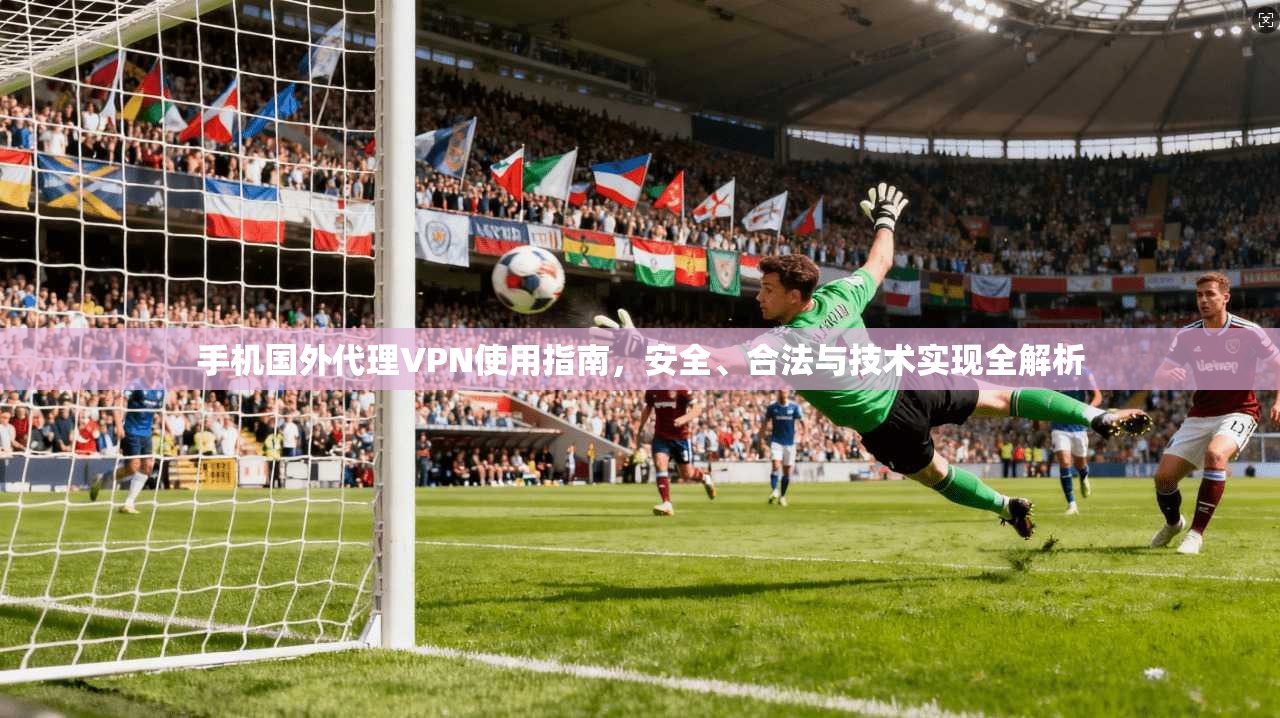 手机国外代理VPN使用指南，安全、合法与技术实现全解析  第1张