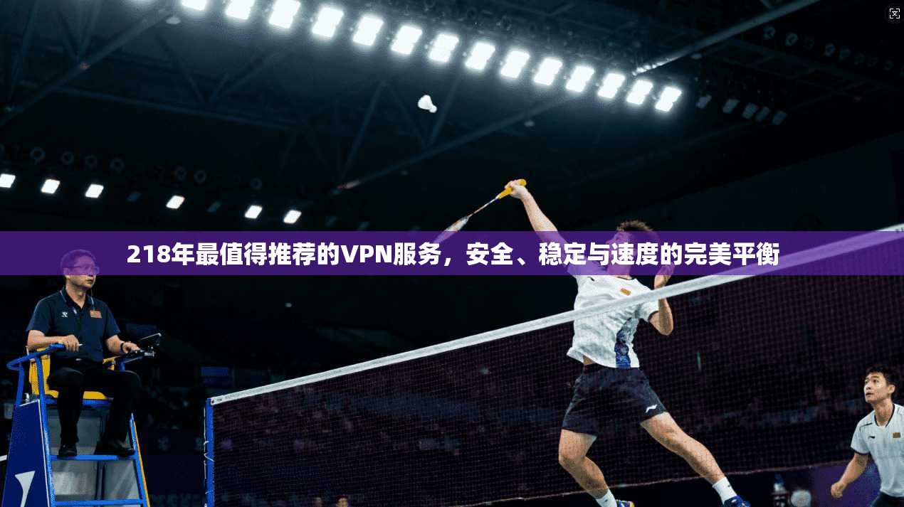 218年最值得推荐的VPN服务，安全、稳定与速度的完美平衡  第1张