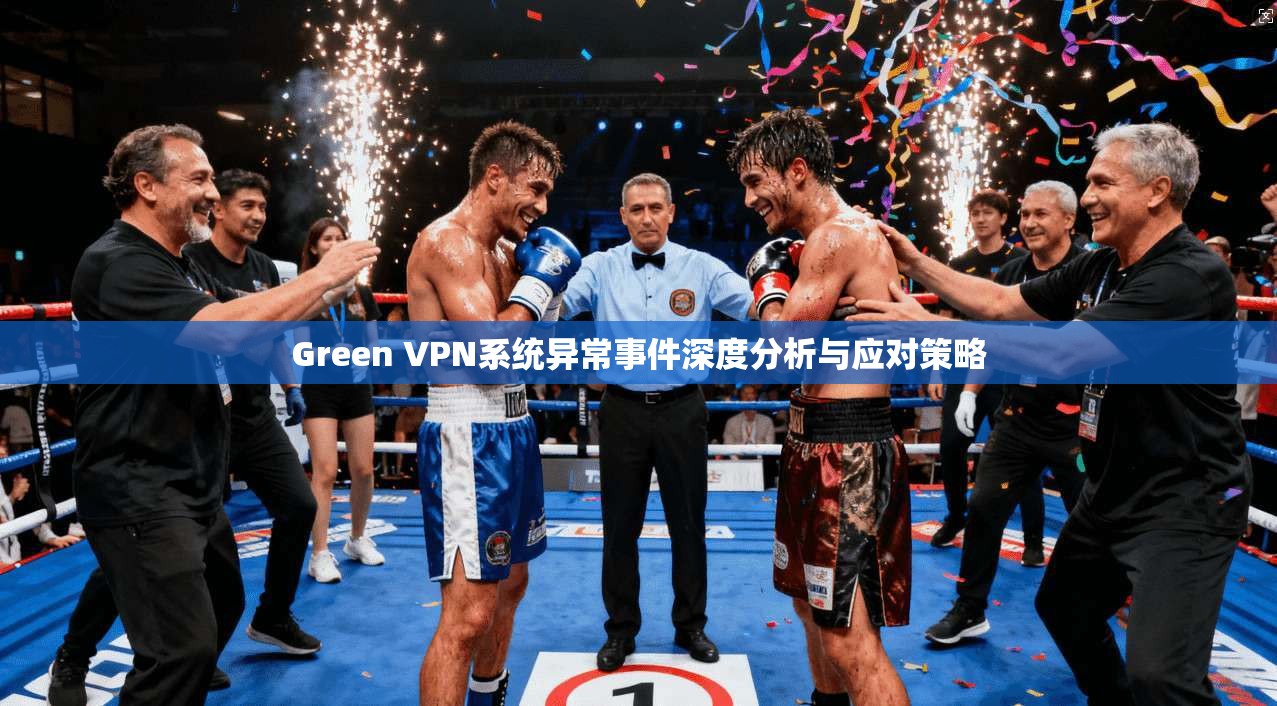Green VPN系统异常事件深度分析与应对策略  第1张