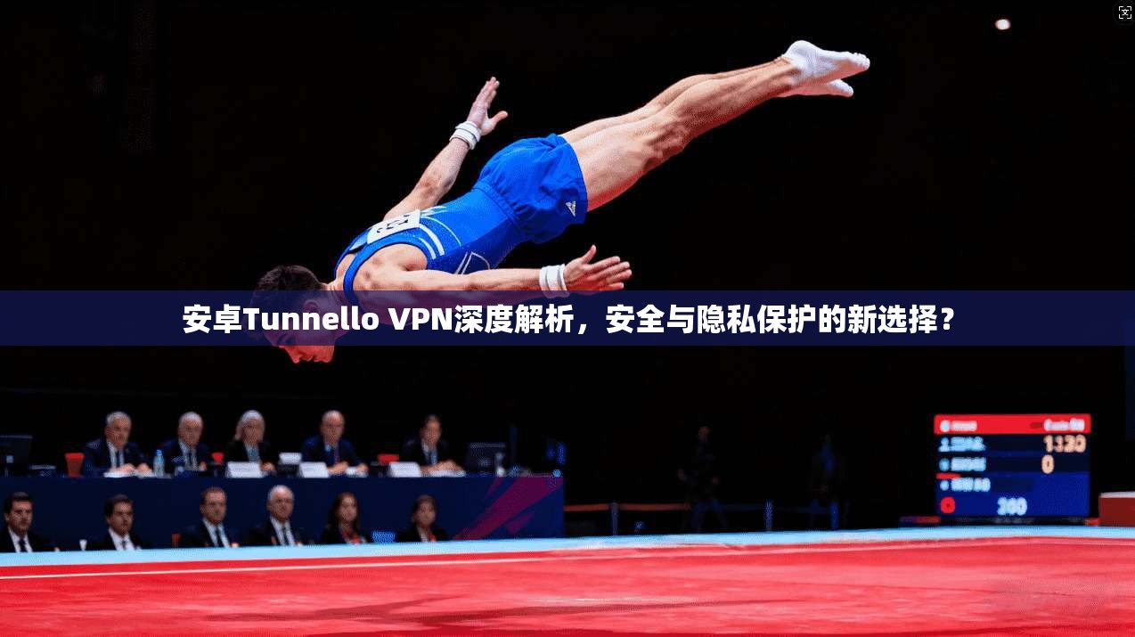 安卓Tunnello VPN深度解析，安全与隐私保护的新选择？  第1张