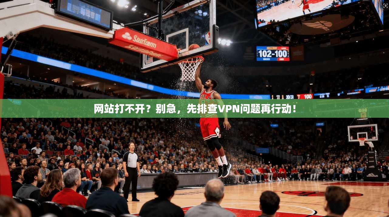 网站打不开？别急，先排查VPN问题再行动！  第1张