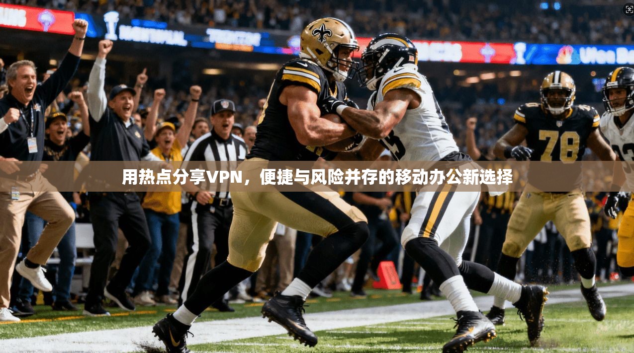用热点分享VPN，便捷与风险并存的移动办公新选择  第1张