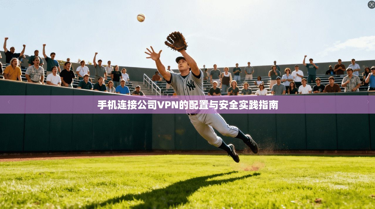 手机连接公司VPN的配置与安全实践指南 第1张 手机连接公司VPN的配置与安全实践指南 第1张