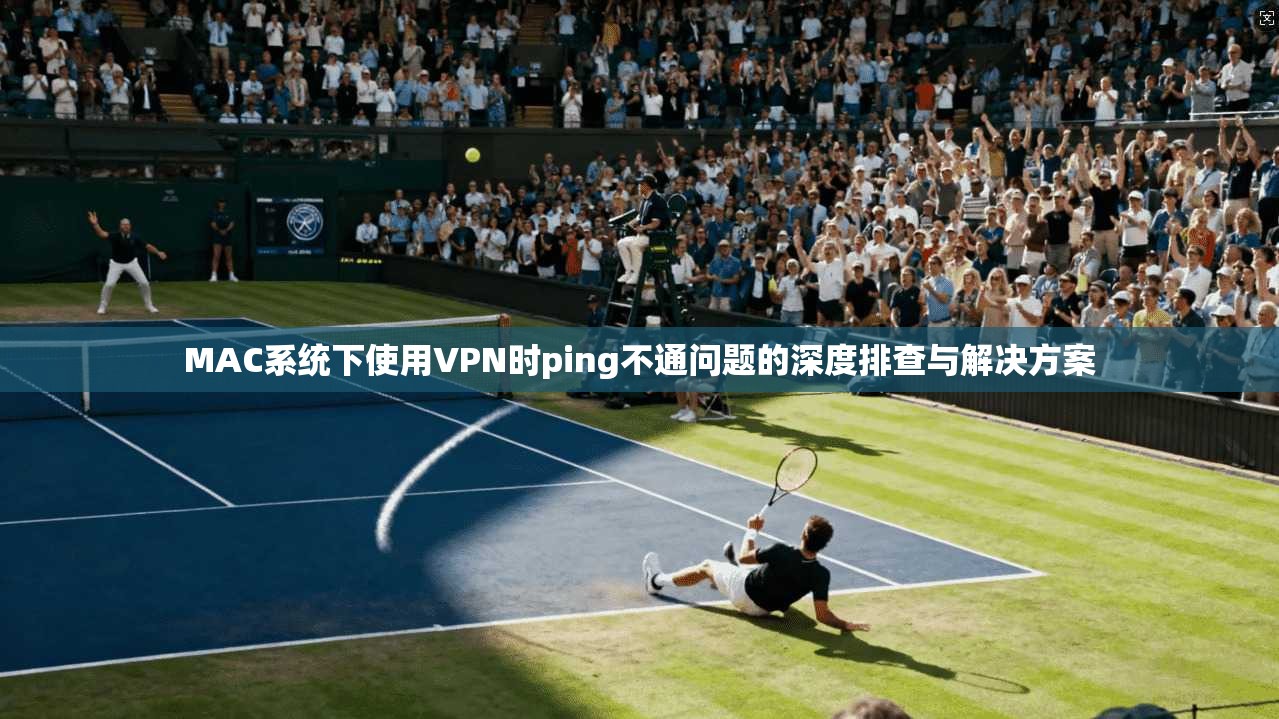MAC系统下使用VPN时ping不通问题的深度排查与解决方案  第1张