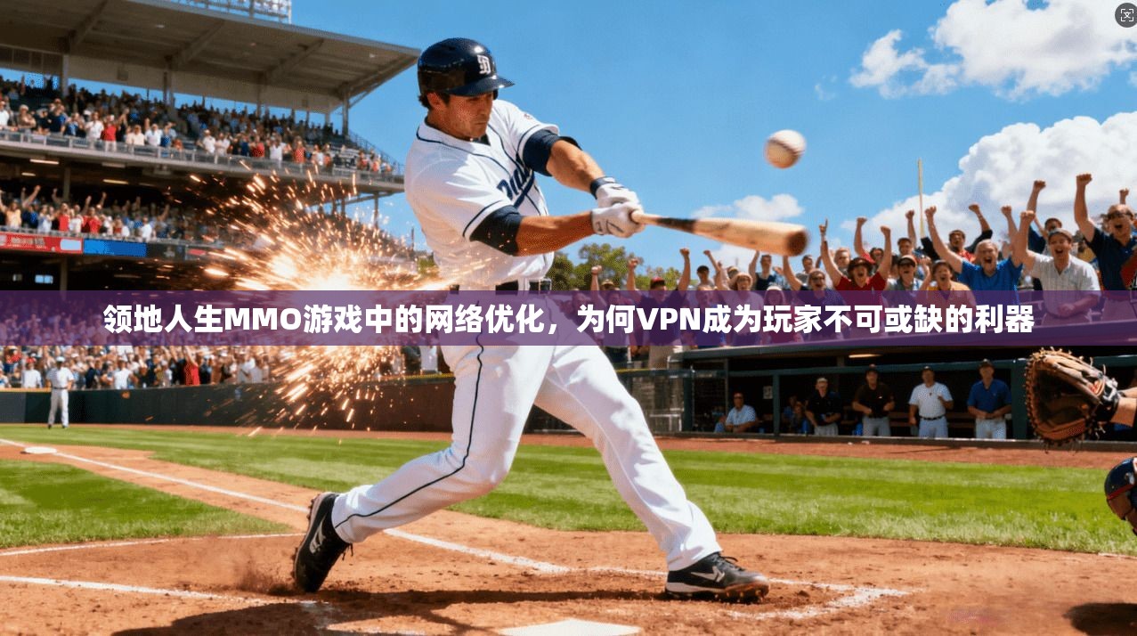 领地人生MMO游戏中的网络优化,为何VPN成为玩家不可或缺的利器 第1张 领地人生MMO游戏中的网络优化,为何VPN成为玩家不可或缺的利器 第1张
