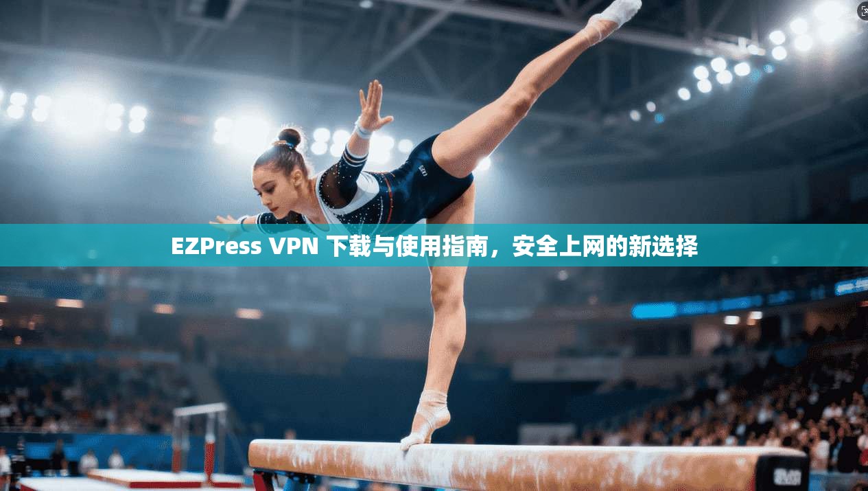 EZPress VPN 下载与使用指南，安全上网的新选择  第1张