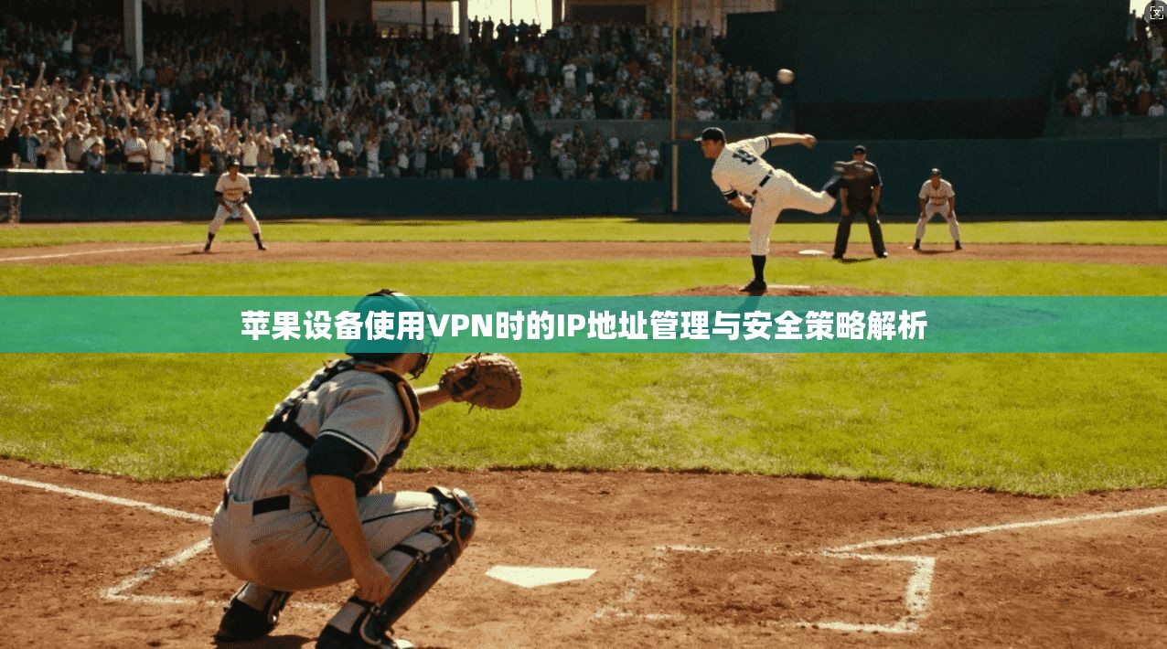 苹果设备使用VPN时的IP地址管理与安全策略解析  第1张