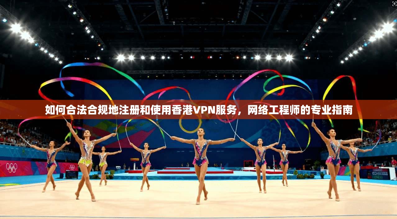 如何合法合规地注册和使用香港VPN服务,网络工程师的专业指南 第1张 如何合法合规地注册和使用香港VPN服务,网络工程师的专业指南 第1张