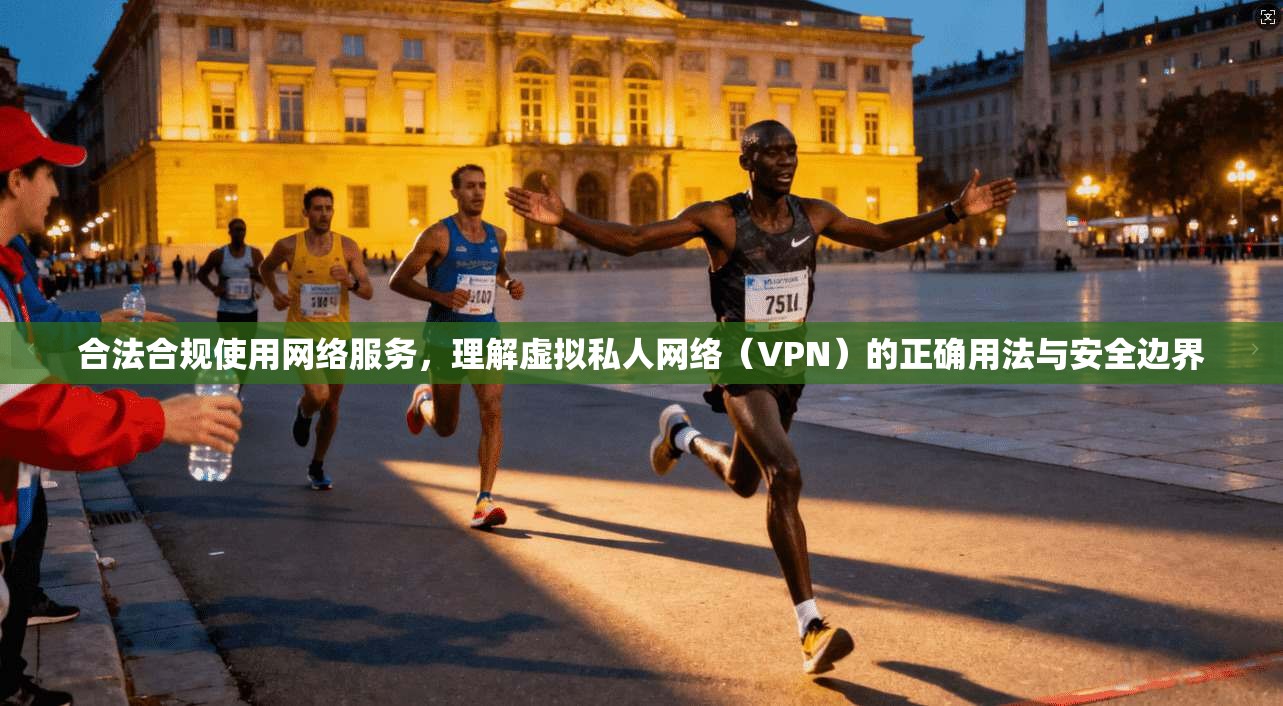 合法合规使用网络服务,理解虚拟私人网络(VPN)的正确用法与安全边界 第1张 合法合规使用网络服务,理解虚拟私人网络(VPN)的正确用法与安全边界 第1张