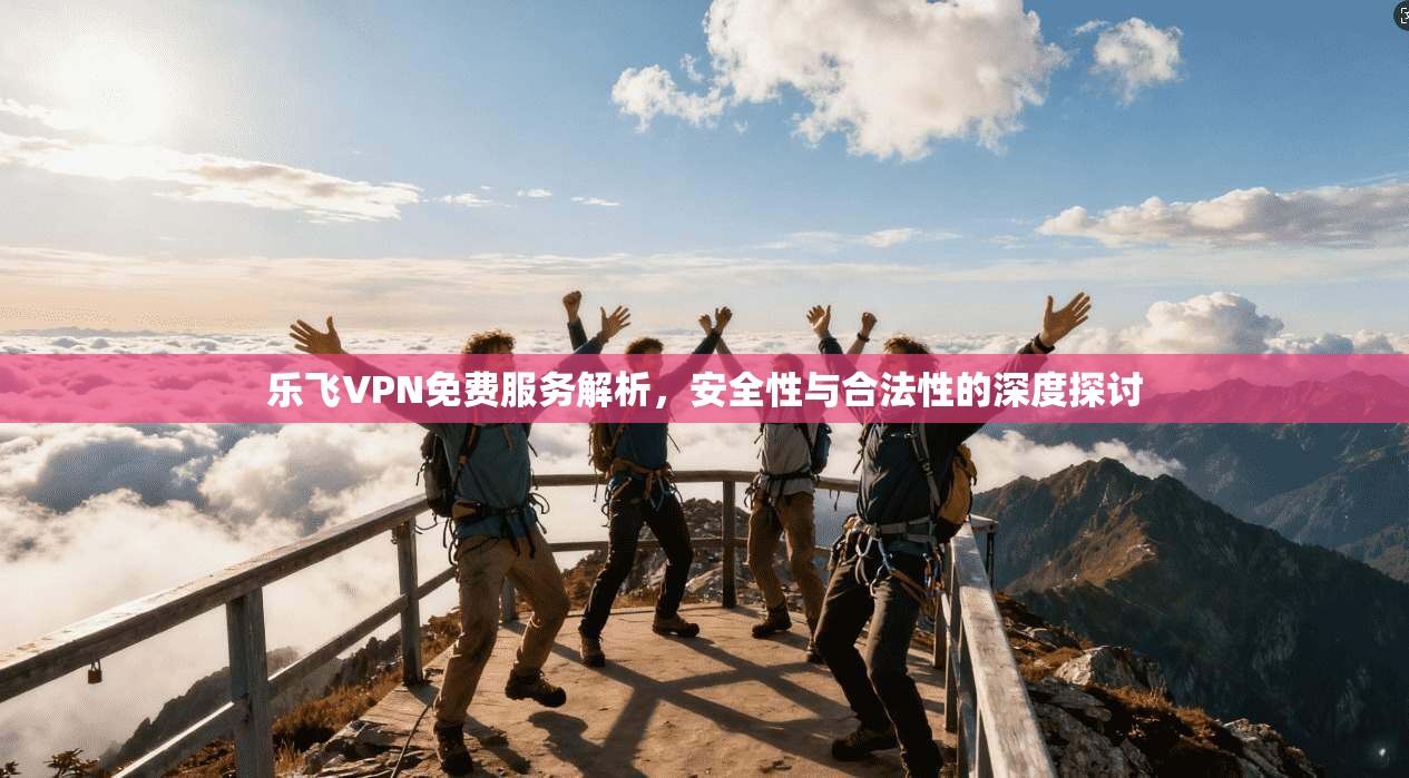 乐飞VPN免费服务解析，安全性与合法性的深度探讨  第1张